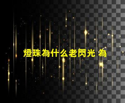 燈珠為什么老閃光 為什么燈珠老壞